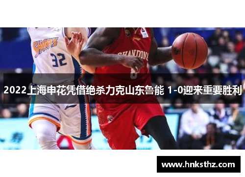 2022上海申花凭借绝杀力克山东鲁能 1-0迎来重要胜利