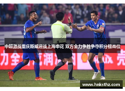 中超激战重庆斯威迎战上海申花 双方全力争胜争夺积分榜高位