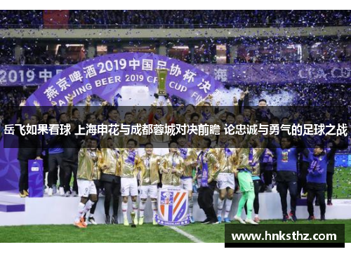 岳飞如果看球 上海申花与成都蓉城对决前瞻 论忠诚与勇气的足球之战
