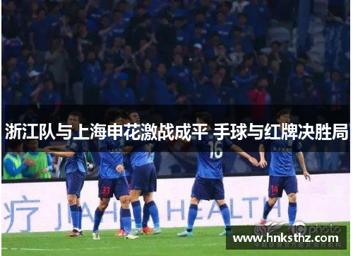 浙江队与上海申花激战成平 手球与红牌决胜局