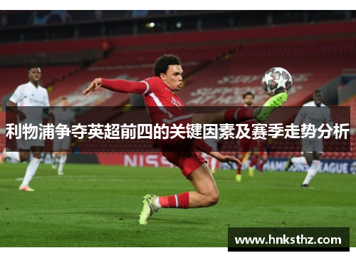 利物浦争夺英超前四的关键因素及赛季走势分析