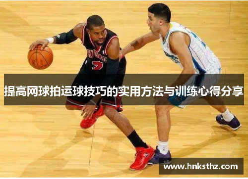 提高网球拍运球技巧的实用方法与训练心得分享
