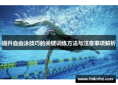 提升自由泳技巧的关键训练方法与注意事项解析