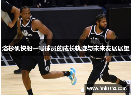 洛杉矶快船一号球员的成长轨迹与未来发展展望