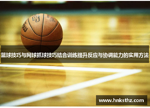 篮球技巧与网球抓球技巧结合训练提升反应与协调能力的实用方法