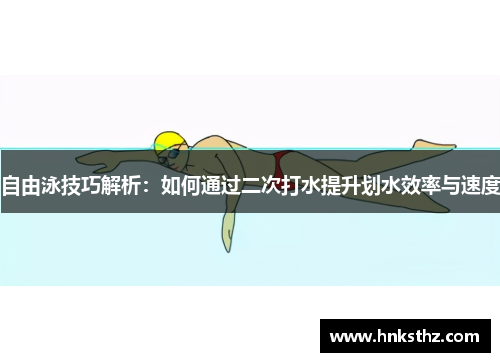 自由泳技巧解析：如何通过二次打水提升划水效率与速度