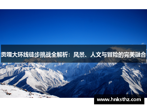 贡嘎大环线徒步挑战全解析：风景、人文与冒险的完美融合