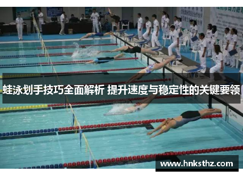 蛙泳划手技巧全面解析 提升速度与稳定性的关键要领